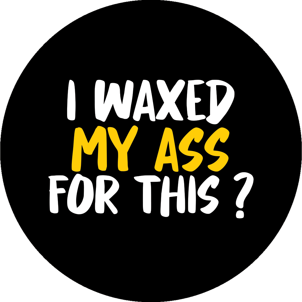 I waxed my ass for this?