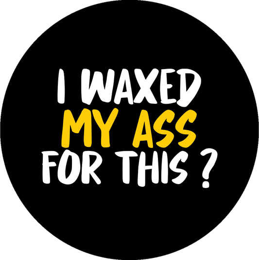 I waxed my ass for this?