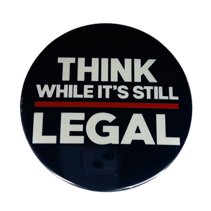 "Think While Its Still Legal", 3" Pin-On Button